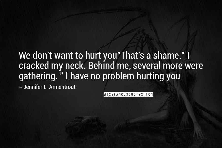 Jennifer L. Armentrout Quotes: We don't want to hurt you"That's a shame." I cracked my neck. Behind me, several more were gathering. " I have no problem hurting you