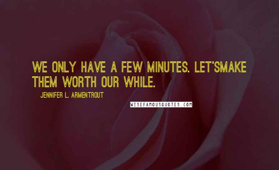 Jennifer L. Armentrout Quotes: We only have a few minutes. Let'smake them worth our while.