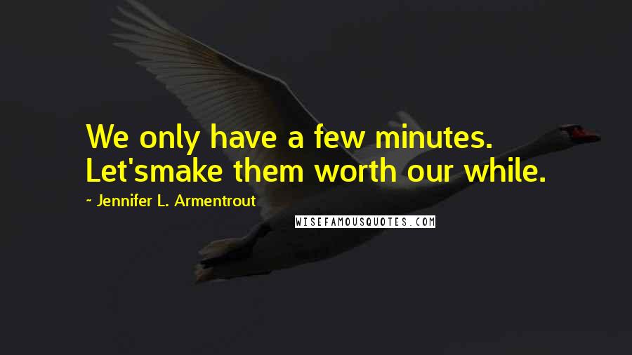 Jennifer L. Armentrout Quotes: We only have a few minutes. Let'smake them worth our while.