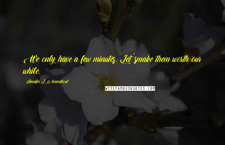 Jennifer L. Armentrout Quotes: We only have a few minutes. Let'smake them worth our while.