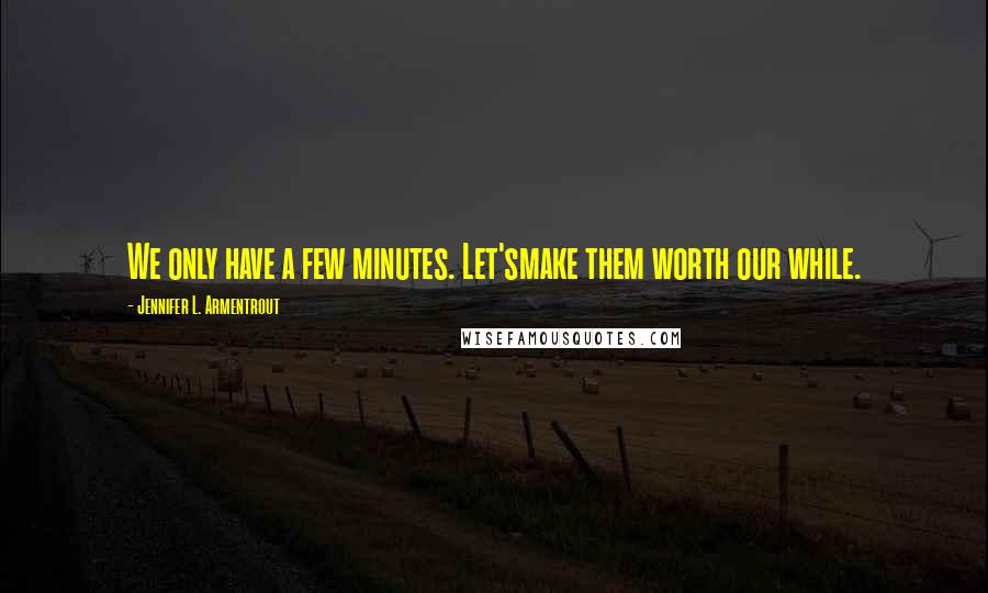 Jennifer L. Armentrout Quotes: We only have a few minutes. Let'smake them worth our while.