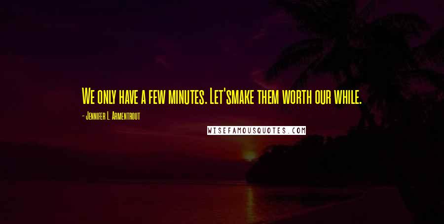 Jennifer L. Armentrout Quotes: We only have a few minutes. Let'smake them worth our while.