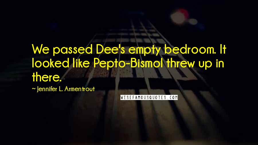 Jennifer L. Armentrout Quotes: We passed Dee's empty bedroom. It looked like Pepto-Bismol threw up in there.