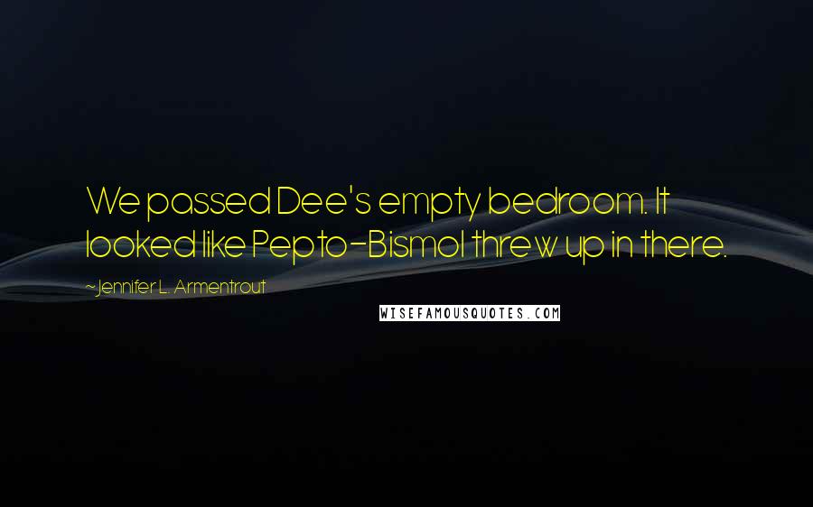 Jennifer L. Armentrout Quotes: We passed Dee's empty bedroom. It looked like Pepto-Bismol threw up in there.