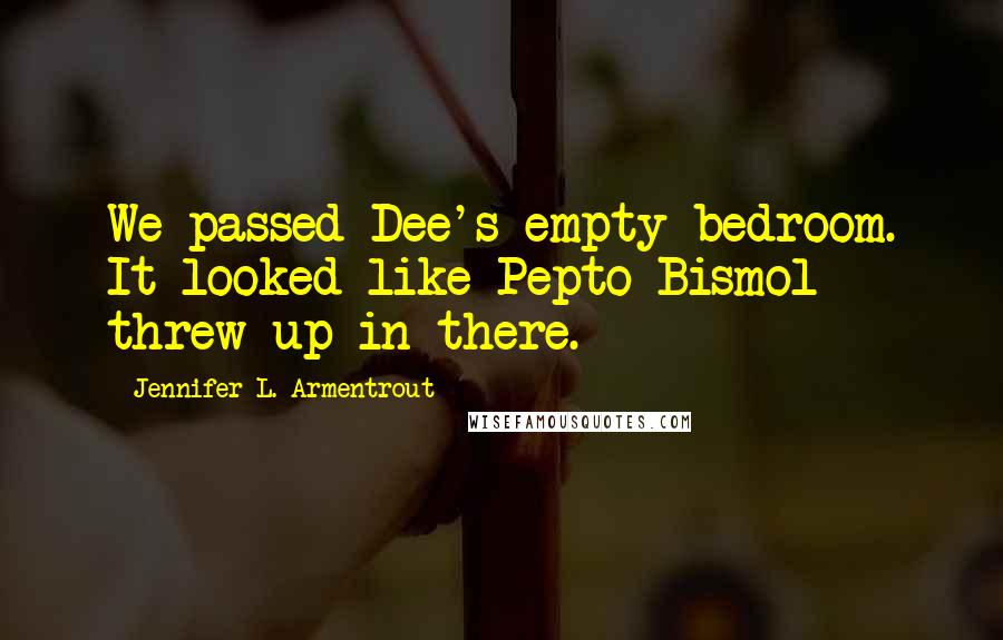 Jennifer L. Armentrout Quotes: We passed Dee's empty bedroom. It looked like Pepto-Bismol threw up in there.