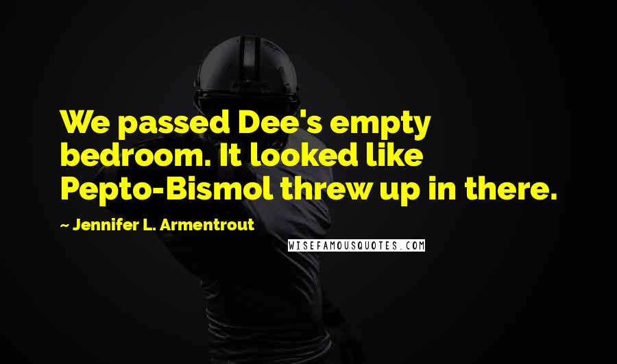 Jennifer L. Armentrout Quotes: We passed Dee's empty bedroom. It looked like Pepto-Bismol threw up in there.