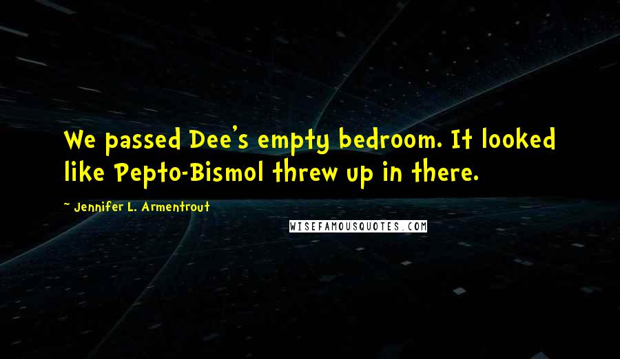 Jennifer L. Armentrout Quotes: We passed Dee's empty bedroom. It looked like Pepto-Bismol threw up in there.