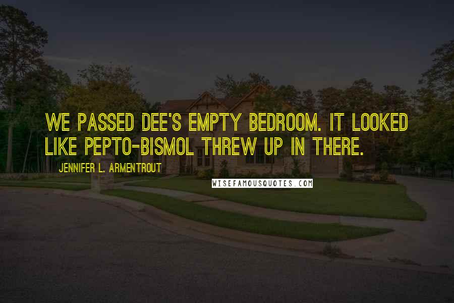 Jennifer L. Armentrout Quotes: We passed Dee's empty bedroom. It looked like Pepto-Bismol threw up in there.