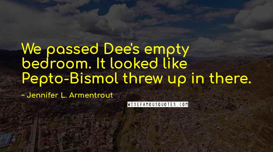 Jennifer L. Armentrout Quotes: We passed Dee's empty bedroom. It looked like Pepto-Bismol threw up in there.