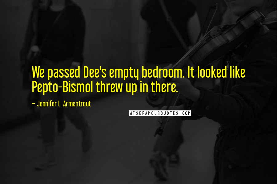 Jennifer L. Armentrout Quotes: We passed Dee's empty bedroom. It looked like Pepto-Bismol threw up in there.