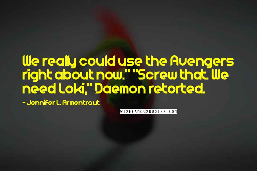 Jennifer L. Armentrout Quotes: We really could use the Avengers right about now." "Screw that. We need Loki," Daemon retorted.