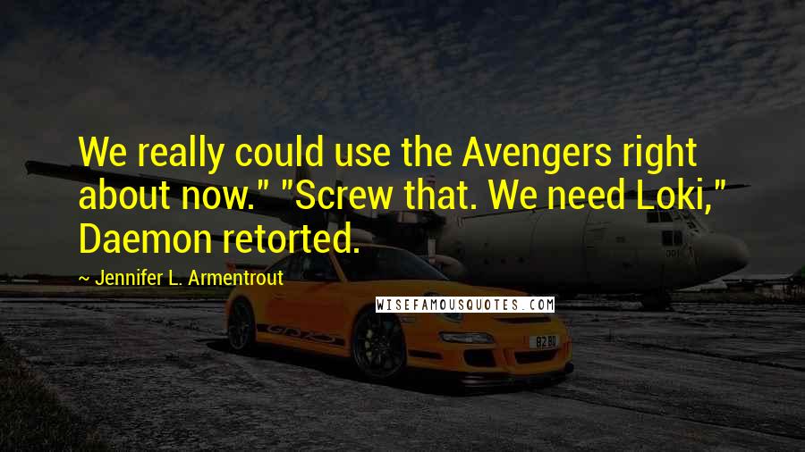 Jennifer L. Armentrout Quotes: We really could use the Avengers right about now." "Screw that. We need Loki," Daemon retorted.