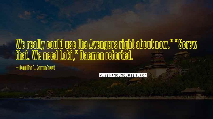 Jennifer L. Armentrout Quotes: We really could use the Avengers right about now." "Screw that. We need Loki," Daemon retorted.