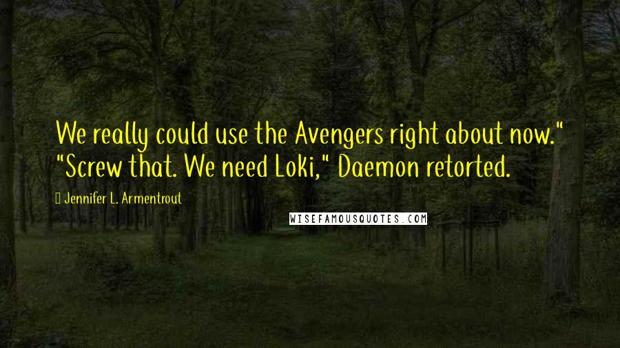 Jennifer L. Armentrout Quotes: We really could use the Avengers right about now." "Screw that. We need Loki," Daemon retorted.