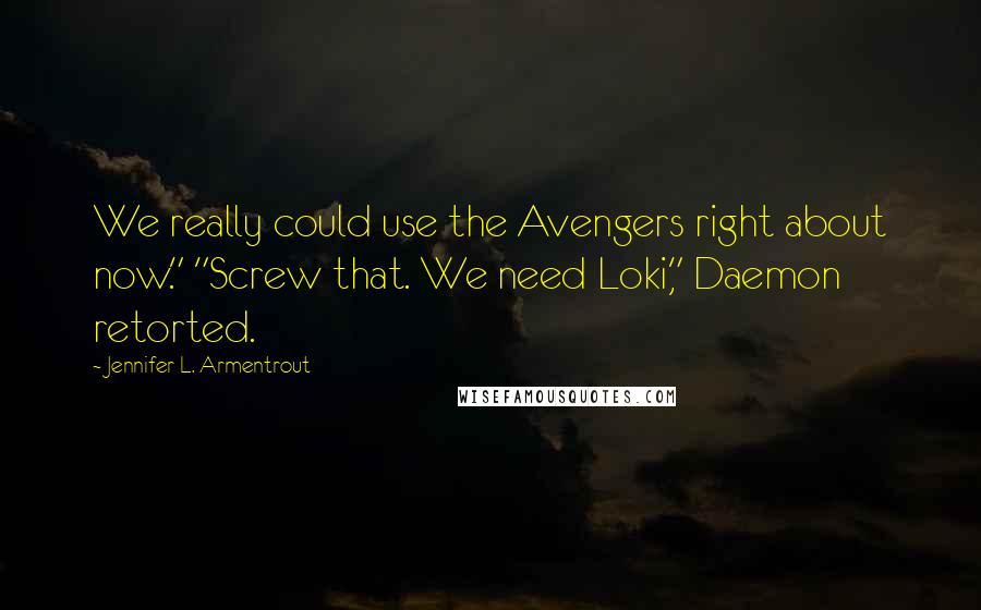 Jennifer L. Armentrout Quotes: We really could use the Avengers right about now." "Screw that. We need Loki," Daemon retorted.