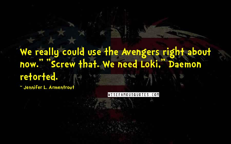 Jennifer L. Armentrout Quotes: We really could use the Avengers right about now." "Screw that. We need Loki," Daemon retorted.