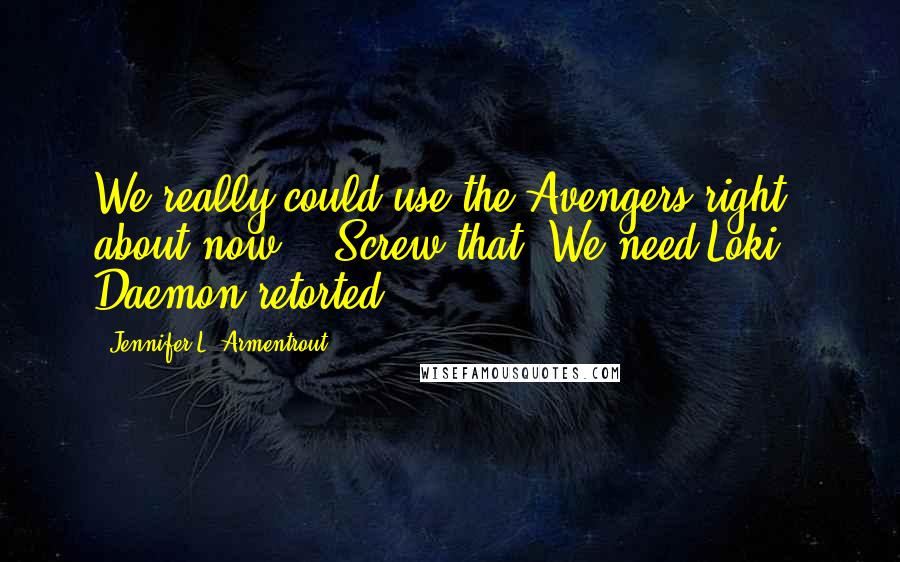 Jennifer L. Armentrout Quotes: We really could use the Avengers right about now." "Screw that. We need Loki," Daemon retorted.