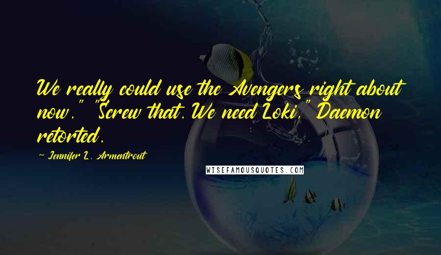 Jennifer L. Armentrout Quotes: We really could use the Avengers right about now." "Screw that. We need Loki," Daemon retorted.