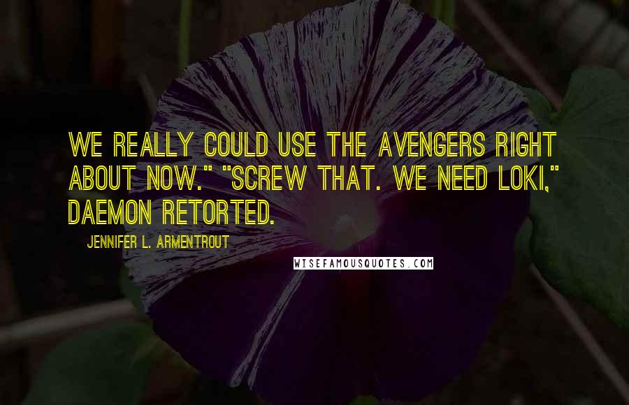 Jennifer L. Armentrout Quotes: We really could use the Avengers right about now." "Screw that. We need Loki," Daemon retorted.
