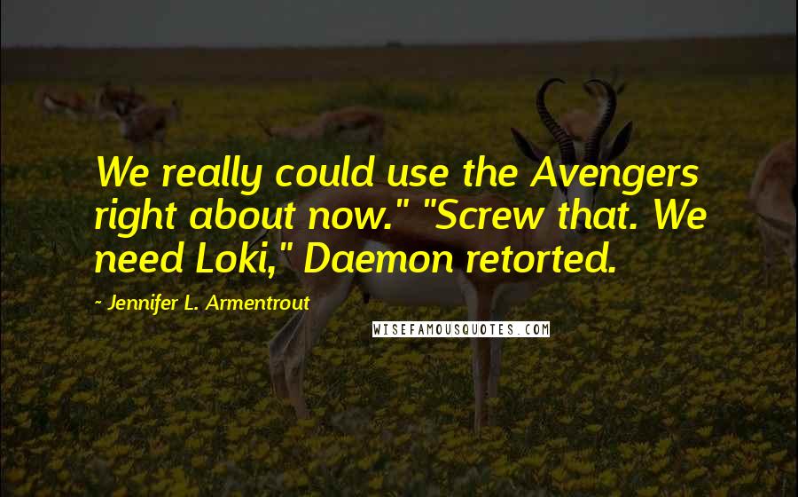 Jennifer L. Armentrout Quotes: We really could use the Avengers right about now." "Screw that. We need Loki," Daemon retorted.