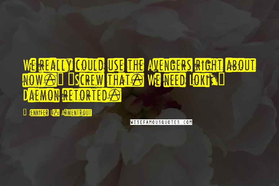 Jennifer L. Armentrout Quotes: We really could use the Avengers right about now." "Screw that. We need Loki," Daemon retorted.