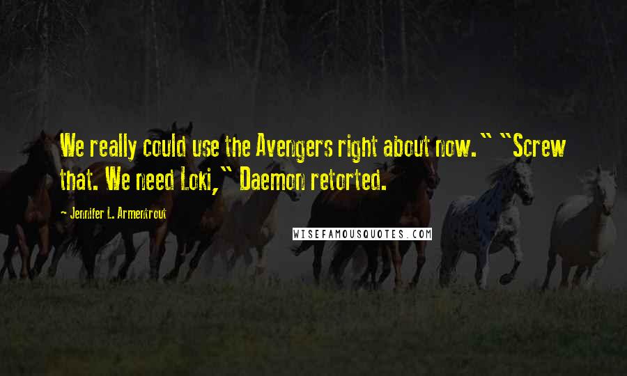 Jennifer L. Armentrout Quotes: We really could use the Avengers right about now." "Screw that. We need Loki," Daemon retorted.