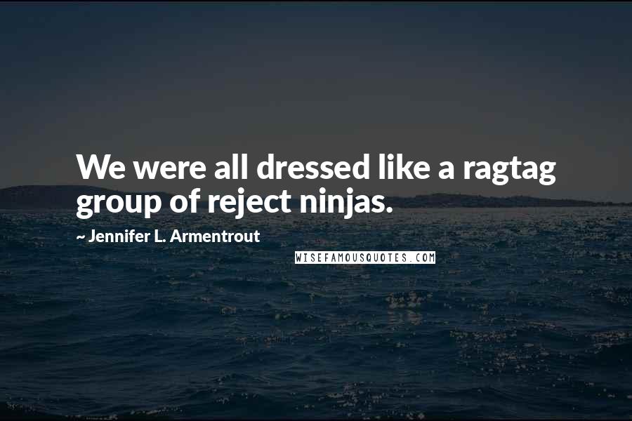 Jennifer L. Armentrout Quotes: We were all dressed like a ragtag group of reject ninjas.