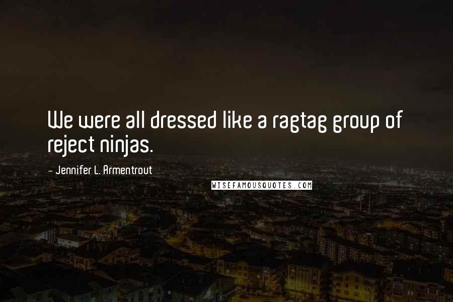 Jennifer L. Armentrout Quotes: We were all dressed like a ragtag group of reject ninjas.