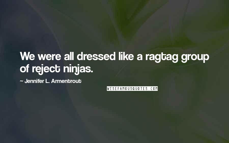 Jennifer L. Armentrout Quotes: We were all dressed like a ragtag group of reject ninjas.