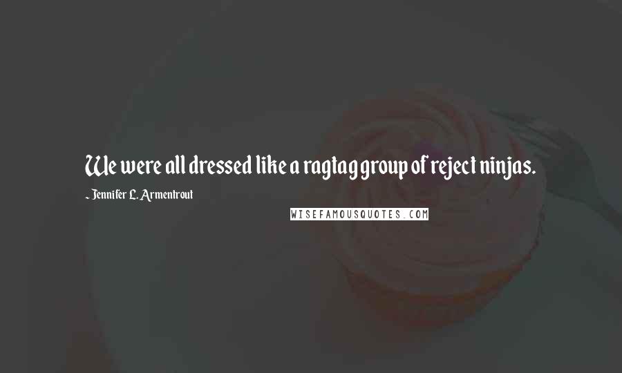 Jennifer L. Armentrout Quotes: We were all dressed like a ragtag group of reject ninjas.