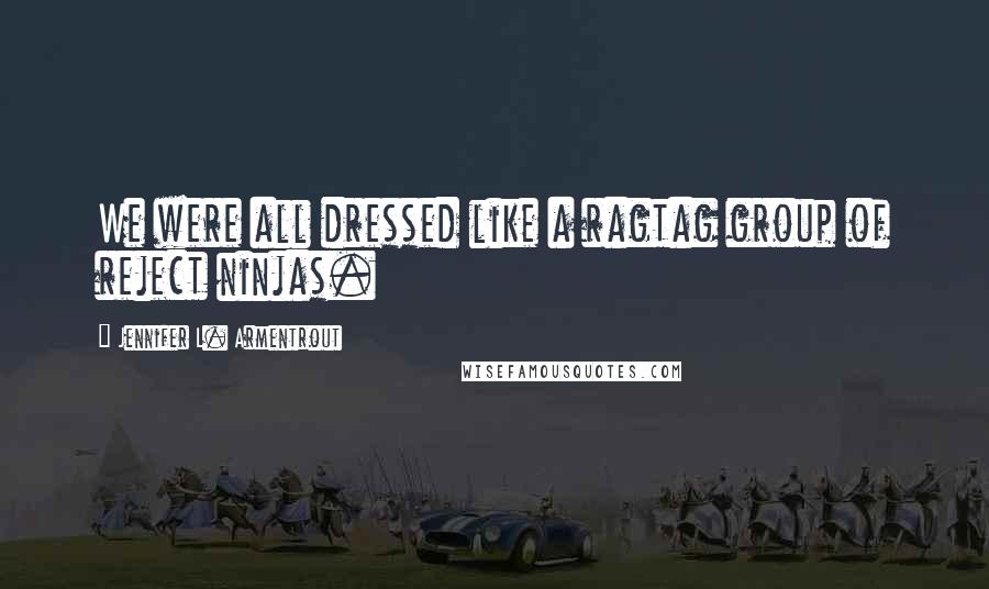 Jennifer L. Armentrout Quotes: We were all dressed like a ragtag group of reject ninjas.