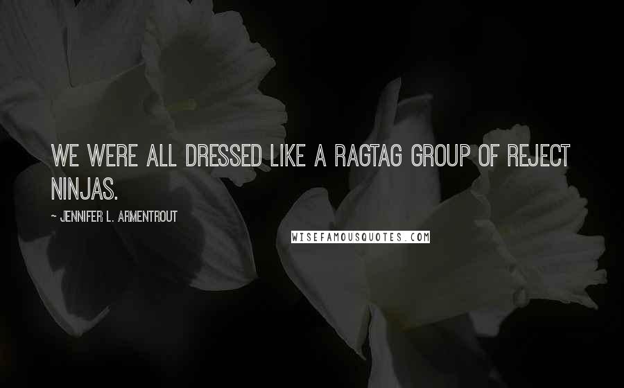 Jennifer L. Armentrout Quotes: We were all dressed like a ragtag group of reject ninjas.