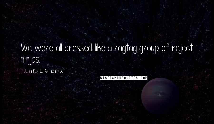 Jennifer L. Armentrout Quotes: We were all dressed like a ragtag group of reject ninjas.