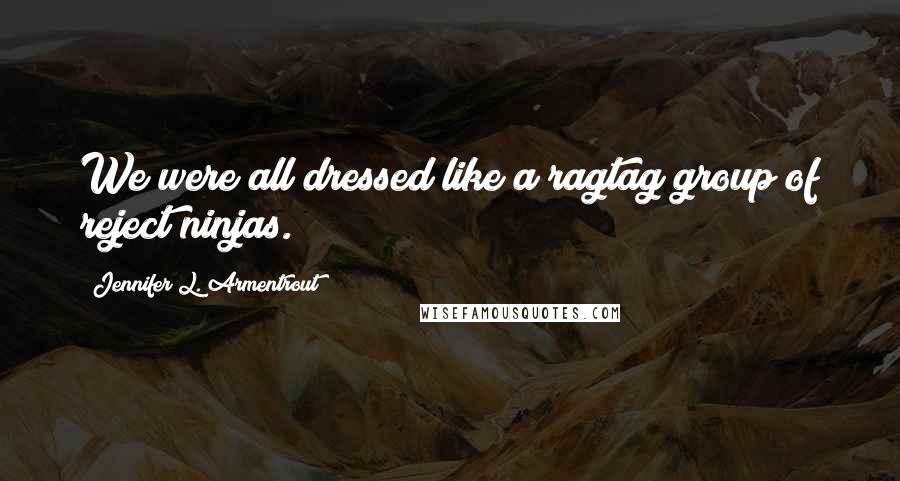 Jennifer L. Armentrout Quotes: We were all dressed like a ragtag group of reject ninjas.