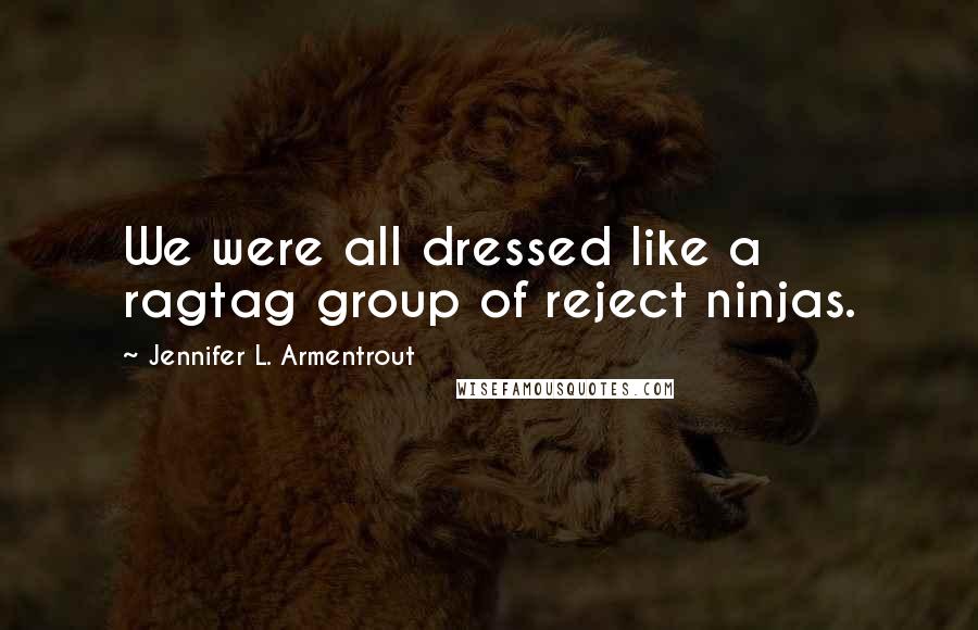Jennifer L. Armentrout Quotes: We were all dressed like a ragtag group of reject ninjas.
