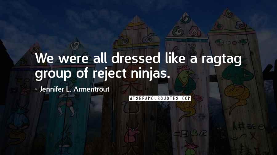 Jennifer L. Armentrout Quotes: We were all dressed like a ragtag group of reject ninjas.