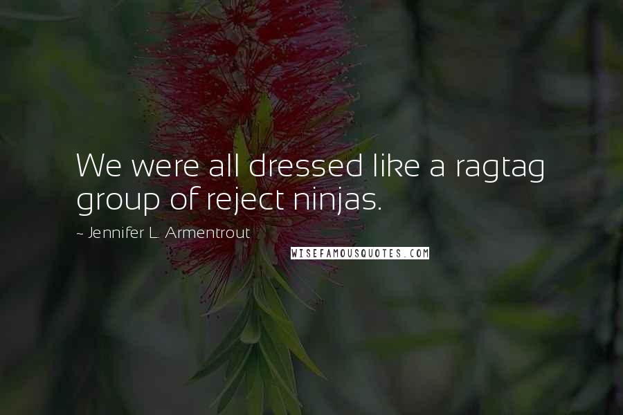 Jennifer L. Armentrout Quotes: We were all dressed like a ragtag group of reject ninjas.