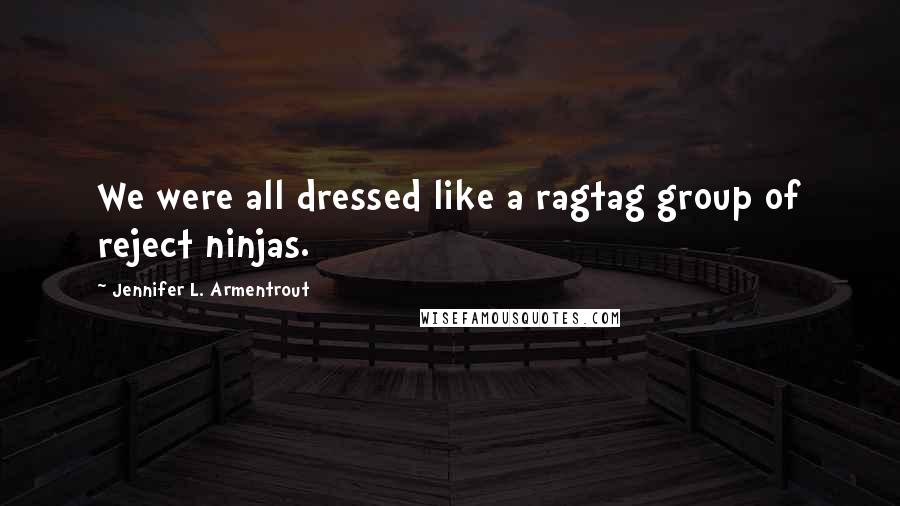 Jennifer L. Armentrout Quotes: We were all dressed like a ragtag group of reject ninjas.