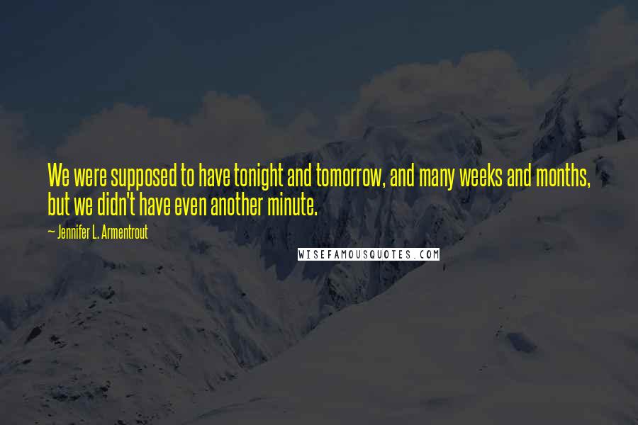 Jennifer L. Armentrout Quotes: We were supposed to have tonight and tomorrow, and many weeks and months, but we didn't have even another minute.