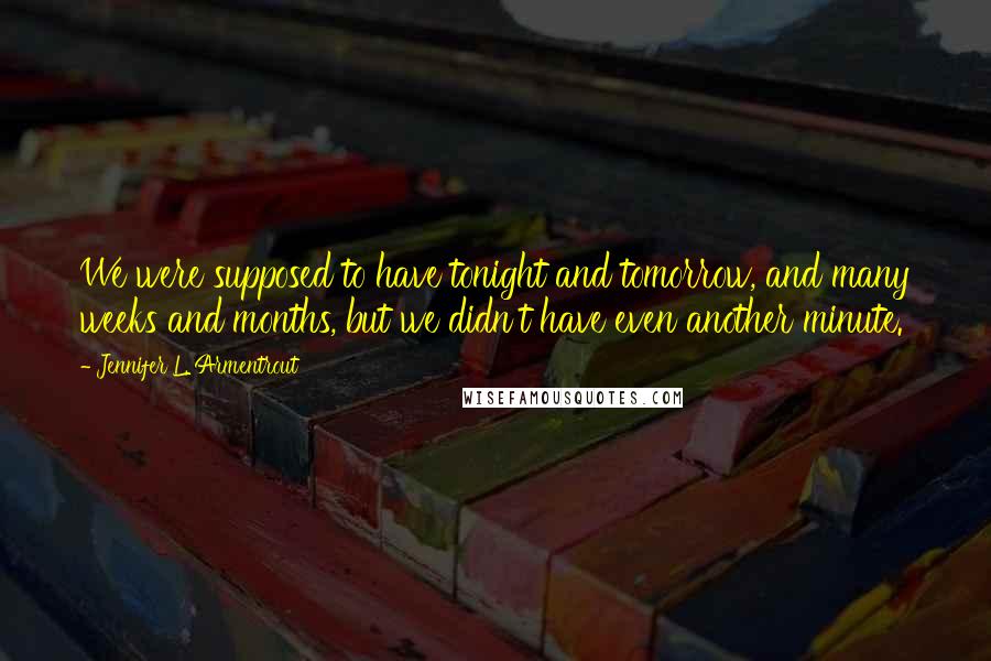 Jennifer L. Armentrout Quotes: We were supposed to have tonight and tomorrow, and many weeks and months, but we didn't have even another minute.