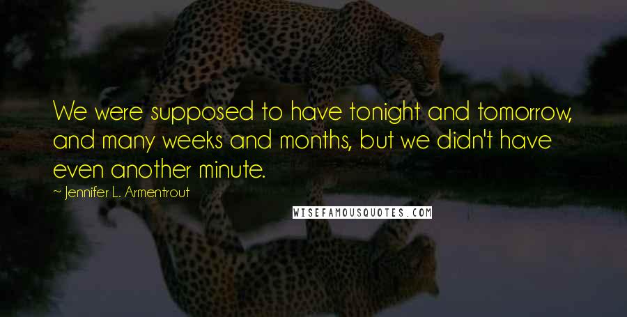 Jennifer L. Armentrout Quotes: We were supposed to have tonight and tomorrow, and many weeks and months, but we didn't have even another minute.