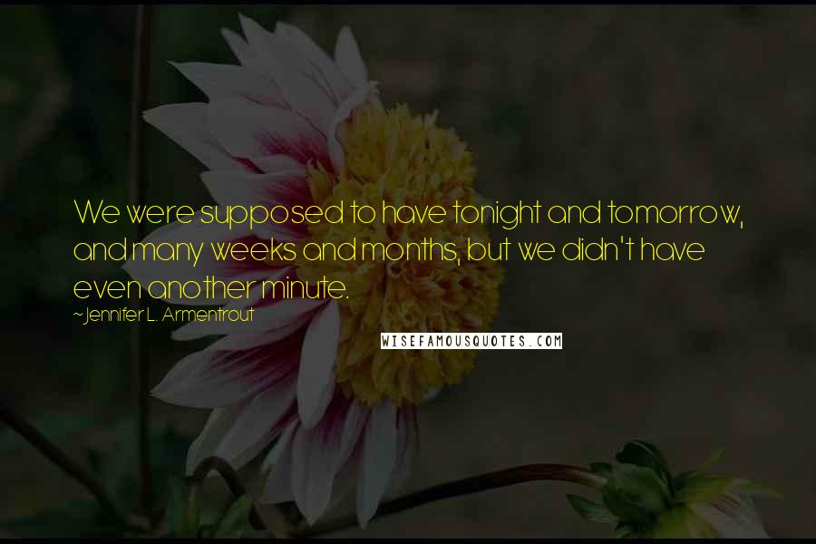 Jennifer L. Armentrout Quotes: We were supposed to have tonight and tomorrow, and many weeks and months, but we didn't have even another minute.