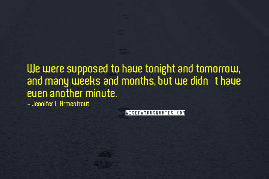 Jennifer L. Armentrout Quotes: We were supposed to have tonight and tomorrow, and many weeks and months, but we didn't have even another minute.