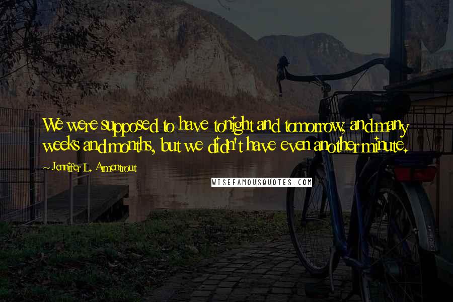 Jennifer L. Armentrout Quotes: We were supposed to have tonight and tomorrow, and many weeks and months, but we didn't have even another minute.