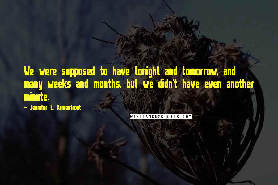 Jennifer L. Armentrout Quotes: We were supposed to have tonight and tomorrow, and many weeks and months, but we didn't have even another minute.