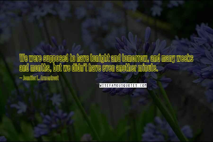 Jennifer L. Armentrout Quotes: We were supposed to have tonight and tomorrow, and many weeks and months, but we didn't have even another minute.