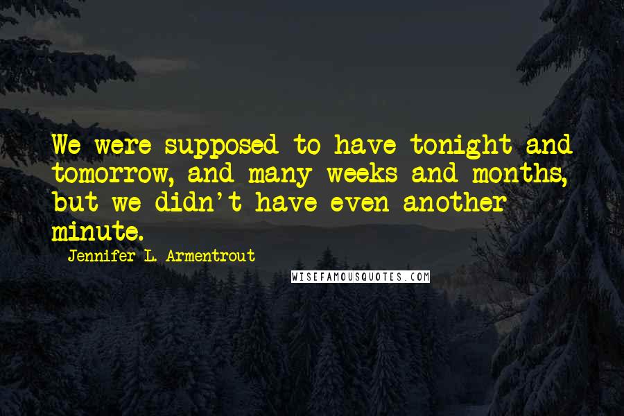 Jennifer L. Armentrout Quotes: We were supposed to have tonight and tomorrow, and many weeks and months, but we didn't have even another minute.