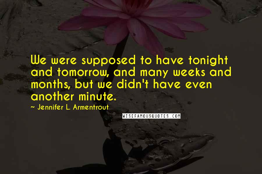 Jennifer L. Armentrout Quotes: We were supposed to have tonight and tomorrow, and many weeks and months, but we didn't have even another minute.