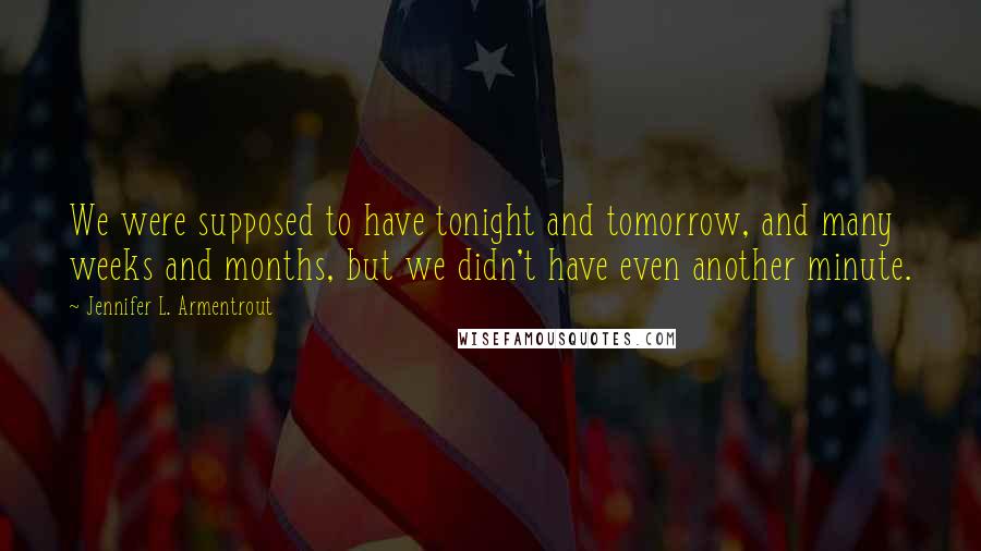 Jennifer L. Armentrout Quotes: We were supposed to have tonight and tomorrow, and many weeks and months, but we didn't have even another minute.