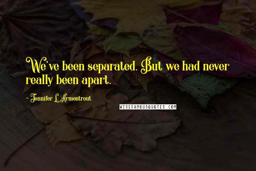 Jennifer L. Armentrout Quotes: We've been separated. But we had never really been apart.